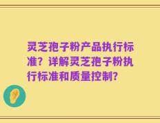 灵芝孢子粉产品执行标准？详解灵芝孢子粉执行标准和质量控制？