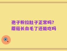 孢子粉拉肚子正常吗？蘑菇长白毛了还能吃吗