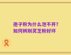 孢子粉为什么泡不开？如何辨别灵芝粉好坏