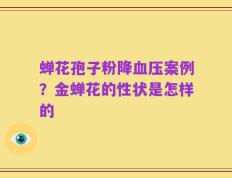 蝉花孢子粉降血压案例？金蝉花的性状是怎样的