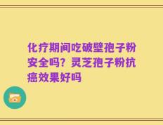 化疗期间吃破壁孢子粉安全吗？灵芝孢子粉抗癌效果好吗