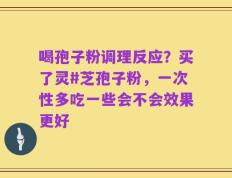 喝孢子粉调理反应？买了灵#芝孢子粉，一次性多吃一些会不会效果更好