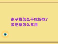 孢子粉怎么干吃好吃？灵芝草怎么食用