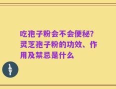 吃孢子粉会不会便秘？灵芝孢子粉的功效、作用及禁忌是什么
