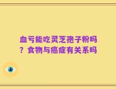 血亏能吃灵芝孢子粉吗？食物与癌症有关系吗