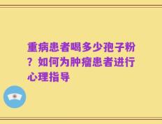 重病患者喝多少孢子粉？如何为肿瘤患者进行心理指导