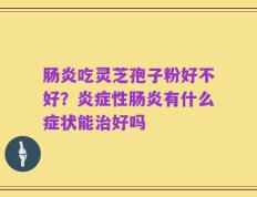 肠炎吃灵芝孢子粉好不好？炎症性肠炎有什么症状能治好吗