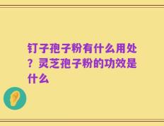 钉子孢子粉有什么用处？灵芝孢子粉的功效是什么