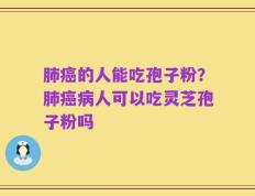 肺癌的人能吃孢子粉？肺癌病人可以吃灵芝孢子粉吗