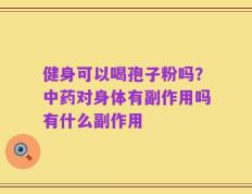 健身可以喝孢子粉吗？中药对身体有副作用吗有什么副作用