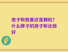 孢子粉胶囊还是颗粒？什么牌子的孢子粉比较好