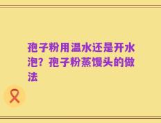 孢子粉用温水还是开水泡？孢子粉蒸馒头的做法