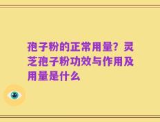 孢子粉的正常用量？灵芝孢子粉功效与作用及用量是什么