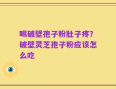 喝破壁孢子粉肚子疼？破壁灵芝孢子粉应该怎么吃