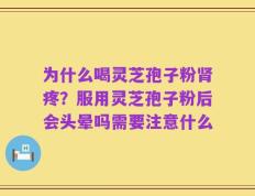 为什么喝灵芝孢子粉肾疼？服用灵芝孢子粉后会头晕吗需要注意什么