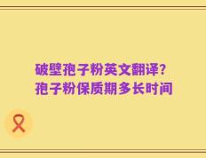 破壁孢子粉英文翻译？孢子粉保质期多长时间