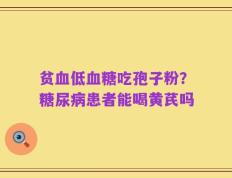 贫血低血糖吃孢子粉？糖尿病患者能喝黄芪吗