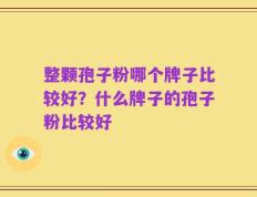整颗孢子粉哪个牌子比较好？什么牌子的孢子粉比较好