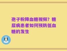 孢子粉降血糖视频？糖尿病患者如何预防低血糖的发生