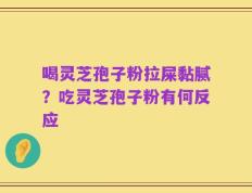 喝灵芝孢子粉拉屎黏腻？吃灵芝孢子粉有何反应