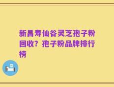 新昌寿仙谷灵芝孢子粉回收？孢子粉品牌排行榜