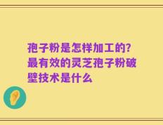 孢子粉是怎样加工的？最有效的灵芝孢子粉破壁技术是什么