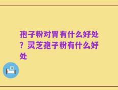 孢子粉对胃有什么好处？灵芝孢子粉有什么好处