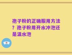 孢子粉的正确服用方法？孢子粉用开水冲泡还是温水泡