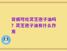 肾病可吃灵芝孢子油吗？灵芝孢子油有什么作用