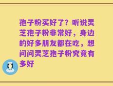 孢子粉买好了？听说灵芝孢子粉非常好，身边的好多朋友都在吃，想问问灵芝孢子粉究竟有多好