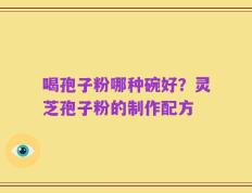 喝孢子粉哪种碗好？灵芝孢子粉的制作配方