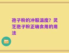 孢子粉的冲服温度？灵芝孢子粉正确食用的用法