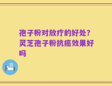 孢子粉对放疗的好处？灵芝孢子粉抗癌效果好吗