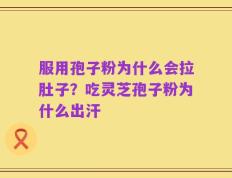 服用孢子粉为什么会拉肚子？吃灵芝孢子粉为什么出汗