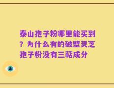 泰山孢子粉哪里能买到？为什么有的破壁灵芝孢子粉没有三萜成分