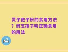 灵子孢子粉的食用方法？灵芝孢子粉正确食用的用法