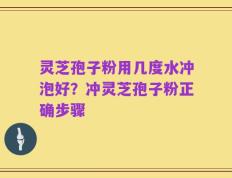 灵芝孢子粉用几度水冲泡好？冲灵芝孢子粉正确步骤