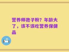营养师孢子粉？年龄大了，该不该吃营养保健品