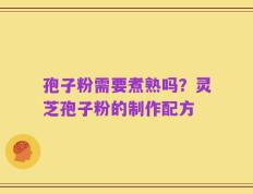 孢子粉需要煮熟吗？灵芝孢子粉的制作配方