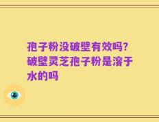 孢子粉没破壁有效吗？破壁灵芝孢子粉是溶于水的吗