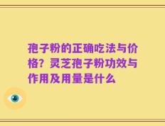 孢子粉的正确吃法与价格？灵芝孢子粉功效与作用及用量是什么