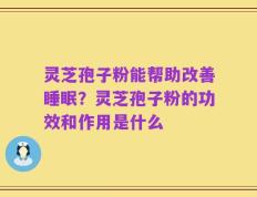 灵芝孢子粉能帮助改善睡眠？灵芝孢子粉的功效和作用是什么