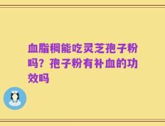 血脂稠能吃灵芝孢子粉吗？孢子粉有补血的功效吗