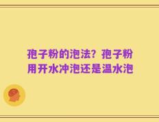 孢子粉的泡法？孢子粉用开水冲泡还是温水泡