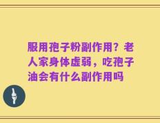 服用孢子粉副作用？老人家身体虚弱，吃孢子油会有什么副作用吗