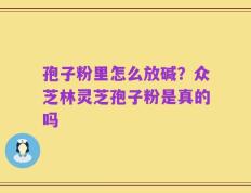 孢子粉里怎么放碱？众芝林灵芝孢子粉是真的吗