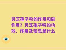 灵芝孢子粉的作用和副作用？灵芝孢子粉的功效、作用及禁忌是什么