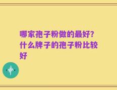哪家孢子粉做的最好？什么牌子的孢子粉比较好