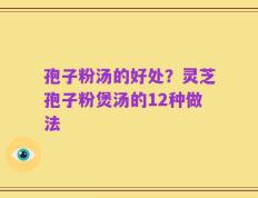 孢子粉汤的好处？灵芝孢子粉煲汤的12种做法