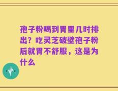 孢子粉喝到胃里几时排出？吃灵芝破壁孢子粉后就胃不舒服，这是为什么